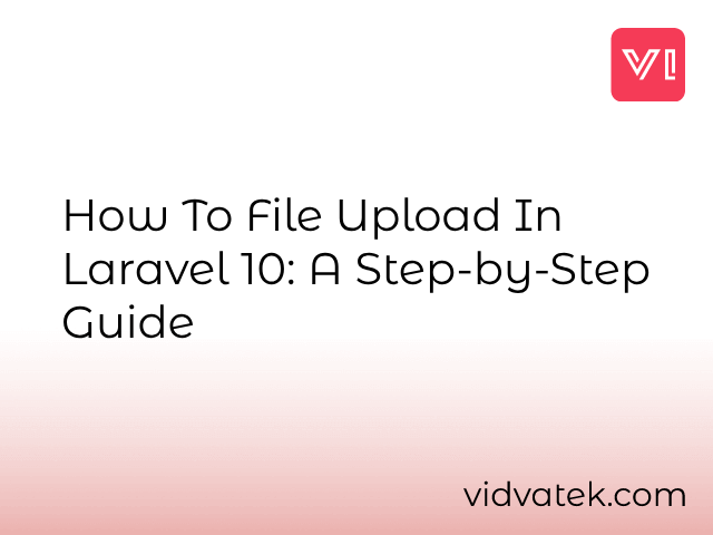 How to File Upload in Laravel 10: A Step-by-Step Guide